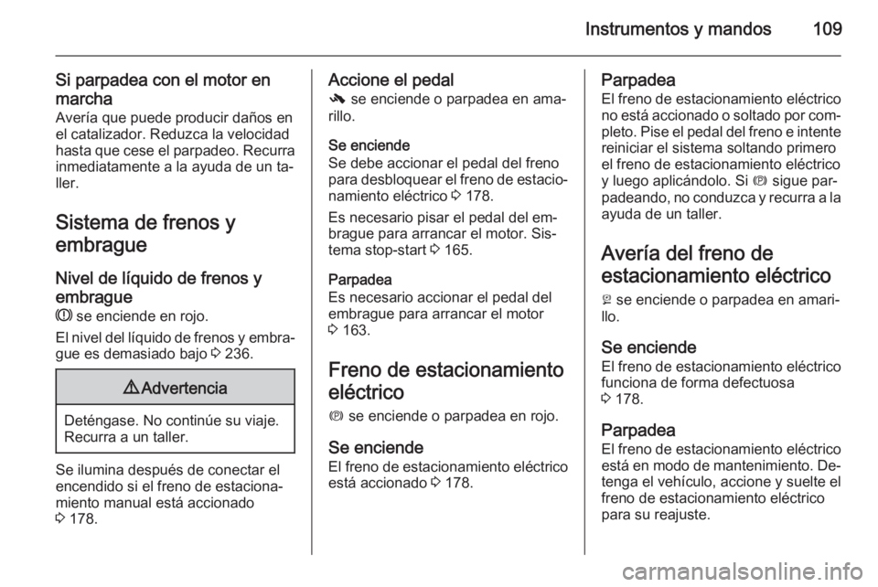 OPEL INSIGNIA 2014  Manual de Instrucciones (in Spanish) Instrumentos y mandos109
Si parpadea con el motor en
marcha Avería que puede producir daños en
el catalizador. Reduzca la velocidad
hasta que cese el parpadeo. Recurra
inmediatamente a la ayuda de u