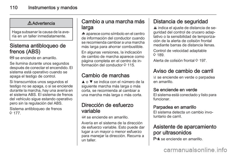 OPEL INSIGNIA 2014 Manual de Instrucciones (in Spanish) 110Instrumentos y mandos9Advertencia
Haga subsanar la causa de la ave‐
ría en un taller inmediatamente.
Sistema antibloqueo de
frenos (ABS)
u se enciende en amarillo.
Se ilumina durante unos segun OPEL INSIGNIA 2014 Manual de Instrucciones (in Spanish) 110Instrumentos y mandos9Advertencia
Haga subsanar la causa de la ave‐
ría en un taller inmediatamente.
Sistema antibloqueo de
frenos (ABS)
u se enciende en amarillo.
Se ilumina durante unos segun