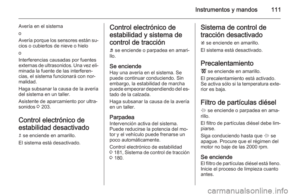OPEL INSIGNIA 2014  Manual de Instrucciones (in Spanish) Instrumentos y mandos111
Avería en el sistema
o
Avería porque los sensores están su‐ cios o cubiertos de nieve o hielo
o
Interferencias causadas por fuentes
externas de ultrasonidos. Una vez eli�