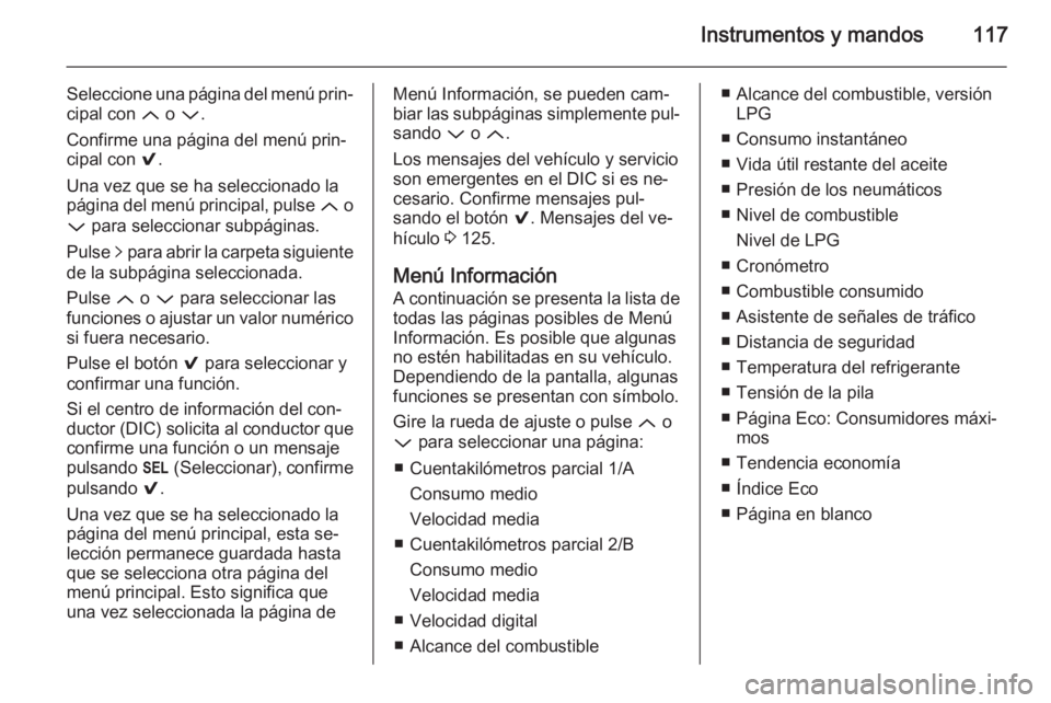OPEL INSIGNIA 2014 Manual de Instrucciones (in Spanish) Instrumentos y mandos117
Seleccione una página del menú prin‐
cipal con Q o P .
Confirme una página del menú prin‐
cipal con 9.
Una vez que se ha seleccionado la
página del menú principal, OPEL INSIGNIA 2014 Manual de Instrucciones (in Spanish) Instrumentos y mandos117
Seleccione una página del menú prin‐
cipal con Q o P .
Confirme una página del menú prin‐
cipal con 9.
Una vez que se ha seleccionado la
página del menú principal,