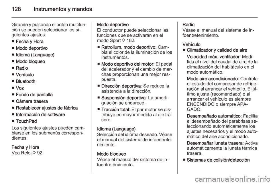 OPEL INSIGNIA 2014  Manual de Instrucciones (in Spanish) 128Instrumentos y mandos
Girando y pulsando el botón multifun‐ción se pueden seleccionar los si‐
guientes ajustes:
■ Fecha y Hora
■ Modo deportivo
■ Idioma (Language)
■ Modo bloqueo
■ 