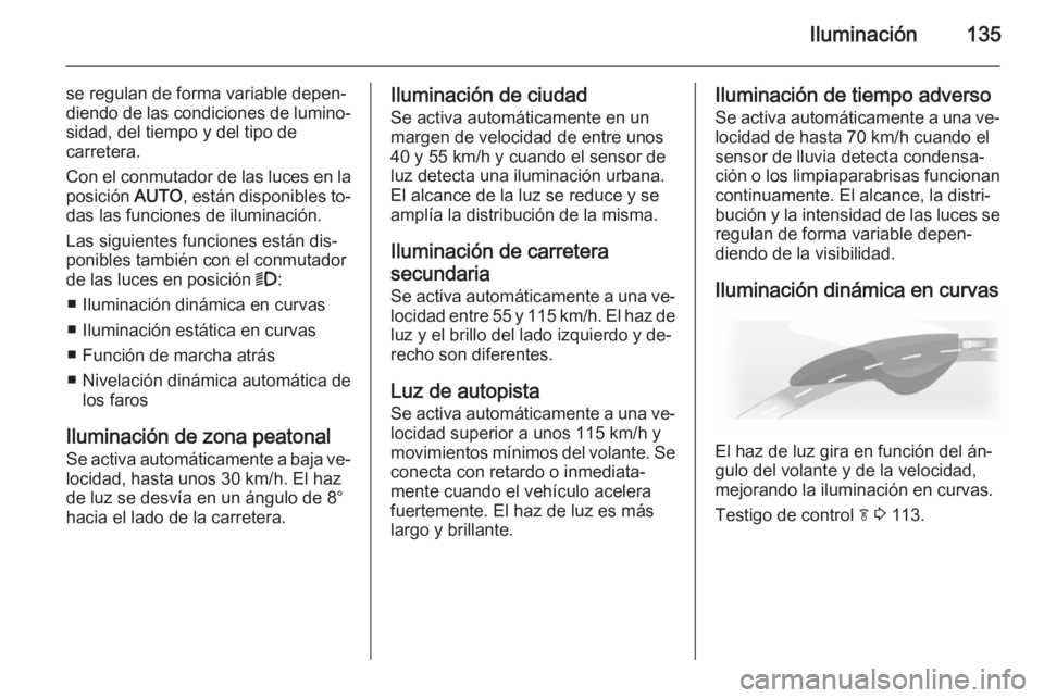OPEL INSIGNIA 2014 Manual de Instrucciones (in Spanish) Iluminación135
se regulan de forma variable depen‐
diendo de las condiciones de lumino‐
sidad, del tiempo y del tipo de
carretera.
Con el conmutador de las luces en la
posición AUTO, están dis OPEL INSIGNIA 2014 Manual de Instrucciones (in Spanish) Iluminación135
se regulan de forma variable depen‐
diendo de las condiciones de lumino‐
sidad, del tiempo y del tipo de
carretera.
Con el conmutador de las luces en la
posición AUTO, están dis