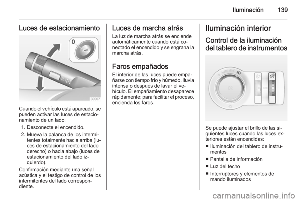 OPEL INSIGNIA 2014 Manual de Instrucciones (in Spanish) Iluminación139Luces de estacionamiento
Cuando el vehículo está aparcado, se
pueden activar las luces de estacio‐
namiento de un lado:
1. Desconecte el encendido.
2. Mueva la palanca de los interm OPEL INSIGNIA 2014 Manual de Instrucciones (in Spanish) Iluminación139Luces de estacionamiento
Cuando el vehículo está aparcado, se
pueden activar las luces de estacio‐
namiento de un lado:
1. Desconecte el encendido.
2. Mueva la palanca de los interm