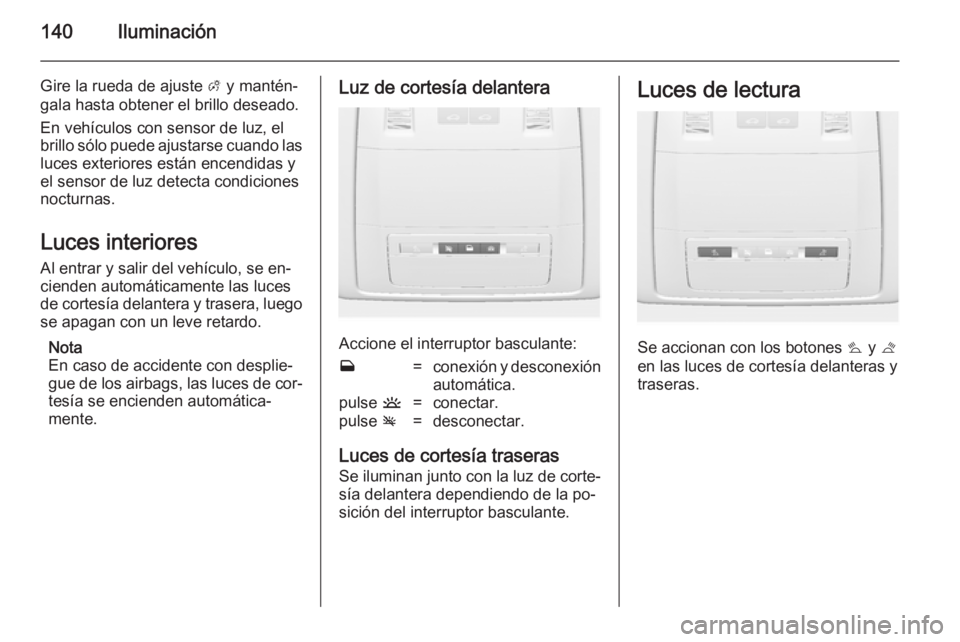 OPEL INSIGNIA 2014 Manual de Instrucciones (in Spanish) 140Iluminación
Gire la rueda de ajuste A y mantén‐
gala hasta obtener el brillo deseado.
En vehículos con sensor de luz, el
brillo sólo puede ajustarse cuando las luces exteriores están encendi OPEL INSIGNIA 2014 Manual de Instrucciones (in Spanish) 140Iluminación
Gire la rueda de ajuste A y mantén‐
gala hasta obtener el brillo deseado.
En vehículos con sensor de luz, el
brillo sólo puede ajustarse cuando las luces exteriores están encendi