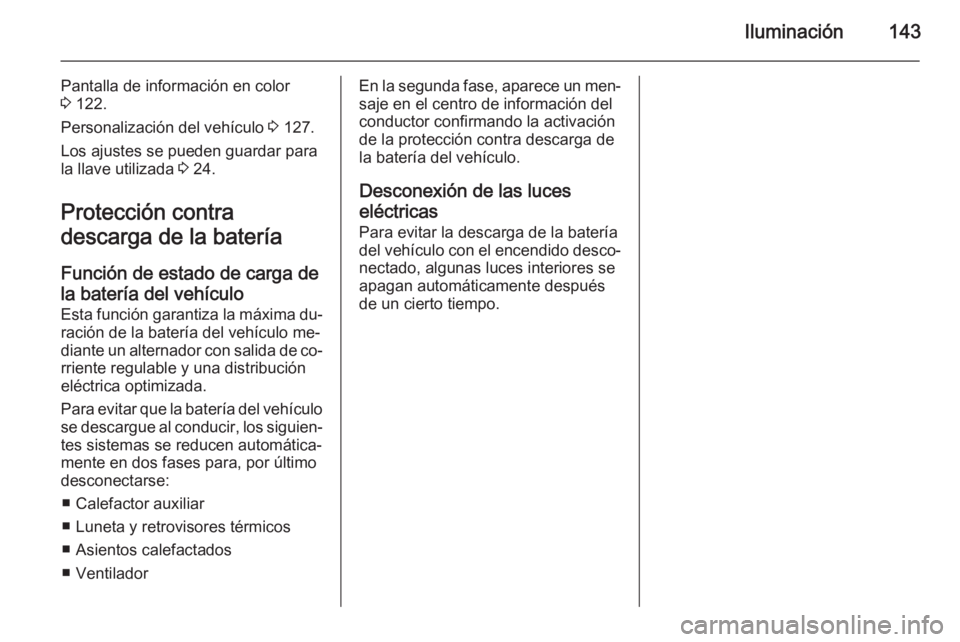 OPEL INSIGNIA 2014  Manual de Instrucciones (in Spanish) Iluminación143
Pantalla de información en color
3  122.
Personalización del vehículo  3 127.
Los ajustes se pueden guardar para
la llave utilizada  3 24.
Protección contra
descarga de la batería