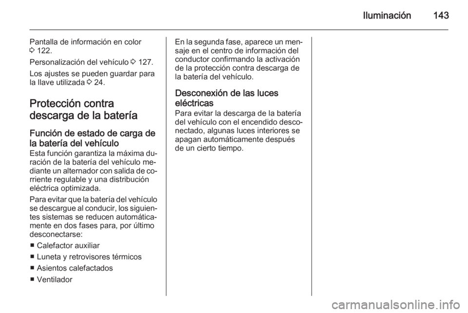 OPEL INSIGNIA 2014 Manual de Instrucciones (in Spanish) Iluminación143
Pantalla de información en color
3 122.
Personalización del vehículo 3 127.
Los ajustes se pueden guardar para
la llave utilizada 3 24.
Protección contra
descarga de la batería OPEL INSIGNIA 2014 Manual de Instrucciones (in Spanish) Iluminación143
Pantalla de información en color
3 122.
Personalización del vehículo 3 127.
Los ajustes se pueden guardar para
la llave utilizada 3 24.
Protección contra
descarga de la batería
