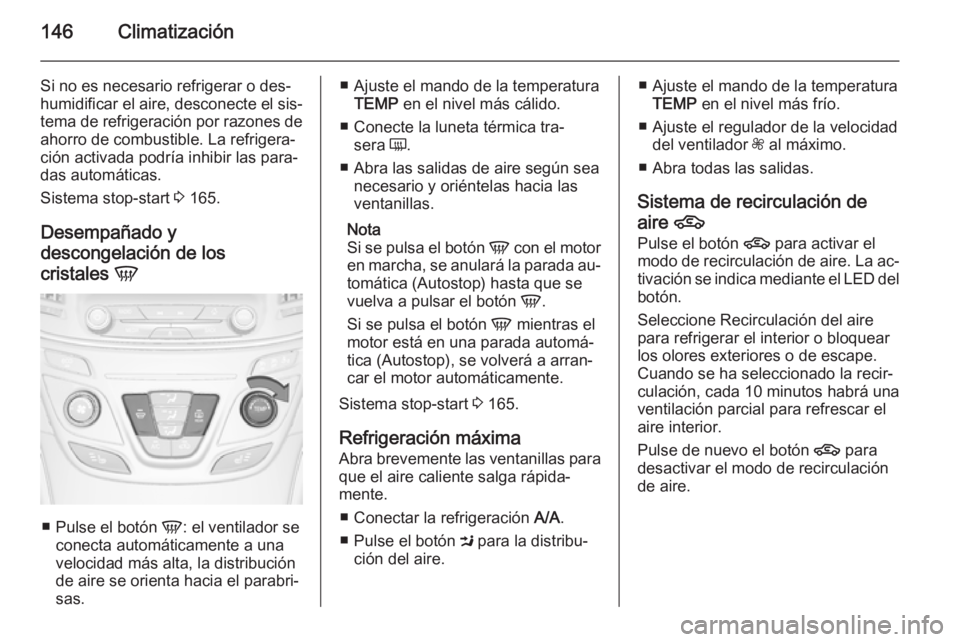 OPEL INSIGNIA 2014  Manual de Instrucciones (in Spanish) 146Climatización
Si no es necesario refrigerar o des‐
humidificar el aire, desconecte el sis‐
tema de refrigeración por razones de
ahorro de combustible. La refrigera‐
ción activada podría i