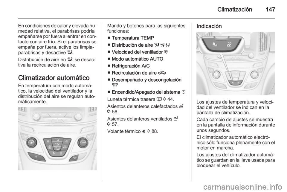 OPEL INSIGNIA 2014 Manual de Instrucciones (in Spanish) Climatización147
En condiciones de calor y elevada hu‐medad relativa, el parabrisas podría
empañarse por fuera al entrar en con‐ tacto con aire frío. Si el parabrisas seempaña por fuera, acti OPEL INSIGNIA 2014 Manual de Instrucciones (in Spanish) Climatización147
En condiciones de calor y elevada hu‐medad relativa, el parabrisas podría
empañarse por fuera al entrar en con‐ tacto con aire frío. Si el parabrisas seempaña por fuera, acti