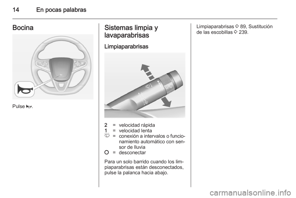 OPEL INSIGNIA 2014  Manual de Instrucciones (in Spanish) 14En pocas palabrasBocina
Pulse j.
Sistemas limpia y
lavaparabrisas
Limpiaparabrisas2=velocidad rápida1=velocidad lentaP=conexión a intervalos o funcio‐ namiento automático con sen‐
sor de lluv