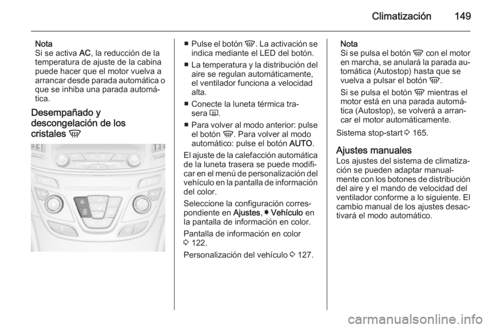 OPEL INSIGNIA 2014 Manual de Instrucciones (in Spanish) Climatización149
Nota
Si se activa AC, la reducción de la
temperatura de ajuste de la cabina
puede hacer que el motor vuelva a
arrancar desde parada automática o
que se inhiba una parada automá OPEL INSIGNIA 2014 Manual de Instrucciones (in Spanish) Climatización149
Nota
Si se activa AC, la reducción de la
temperatura de ajuste de la cabina
puede hacer que el motor vuelva a
arrancar desde parada automática o
que se inhiba una parada automá
