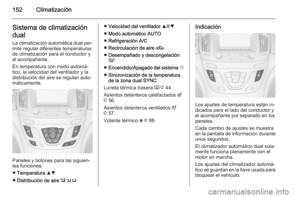 OPEL INSIGNIA 2014 Manual de Instrucciones (in Spanish) 152ClimatizaciónSistema de climatización
dual La climatización automática dual per‐
mite regular diferentes temperaturas
de climatización para el conductor y
el acompañante.
En temperatura con OPEL INSIGNIA 2014 Manual de Instrucciones (in Spanish) 152ClimatizaciónSistema de climatización
dual La climatización automática dual per‐
mite regular diferentes temperaturas
de climatización para el conductor y
el acompañante.
En temperatura con