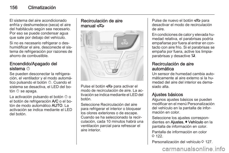 OPEL INSIGNIA 2014 Manual de Instrucciones (in Spanish) 156Climatización
El sistema del aire acondicionado
enfría y deshumedece (seca) el aire del habitáculo según sea necesario.
Por eso se puede condensar agua
que sale por debajo del vehículo.
Si no OPEL INSIGNIA 2014 Manual de Instrucciones (in Spanish) 156Climatización
El sistema del aire acondicionado
enfría y deshumedece (seca) el aire del habitáculo según sea necesario.
Por eso se puede condensar agua
que sale por debajo del vehículo.
Si no