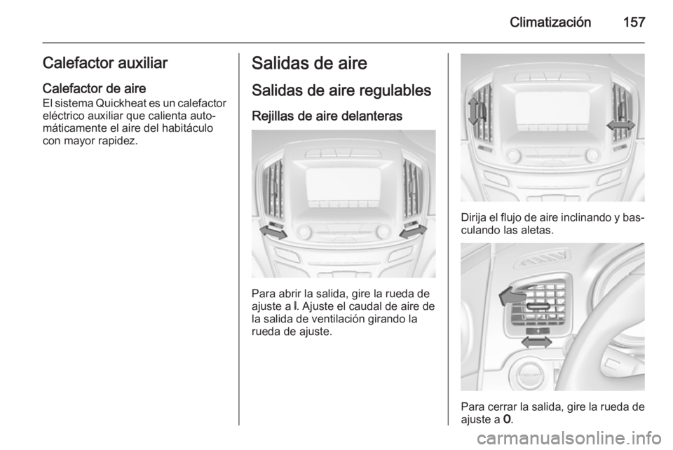 OPEL INSIGNIA 2014  Manual de Instrucciones (in Spanish) Climatización157Calefactor auxiliarCalefactor de aire El sistema Quickheat es un calefactor
eléctrico auxiliar que calienta auto‐
máticamente el aire del habitáculo con mayor rapidez.Salidas de 