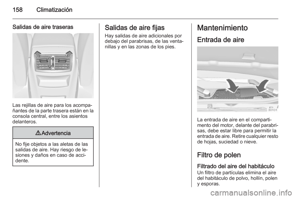 OPEL INSIGNIA 2014 Manual de Instrucciones (in Spanish) 158Climatización
Salidas de aire traseras
Las rejillas de aire para los acompa‐
ñantes de la parte trasera están en la
consola central, entre los asientos
delanteros.
9 Advertencia
No fije objeto OPEL INSIGNIA 2014 Manual de Instrucciones (in Spanish) 158Climatización
Salidas de aire traseras
Las rejillas de aire para los acompa‐
ñantes de la parte trasera están en la
consola central, entre los asientos
delanteros.
9 Advertencia
No fije objeto