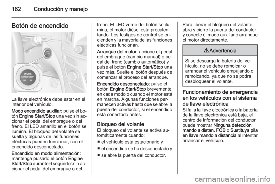 OPEL INSIGNIA 2014  Manual de Instrucciones (in Spanish) 162Conducción y manejoBotón de encendido
La llave electrónica debe estar en el
interior del vehículo.
Modo encendido auxiliar:  pulse el bo‐
tón  Engine Start/Stop  una vez sin ac‐
cionar el 