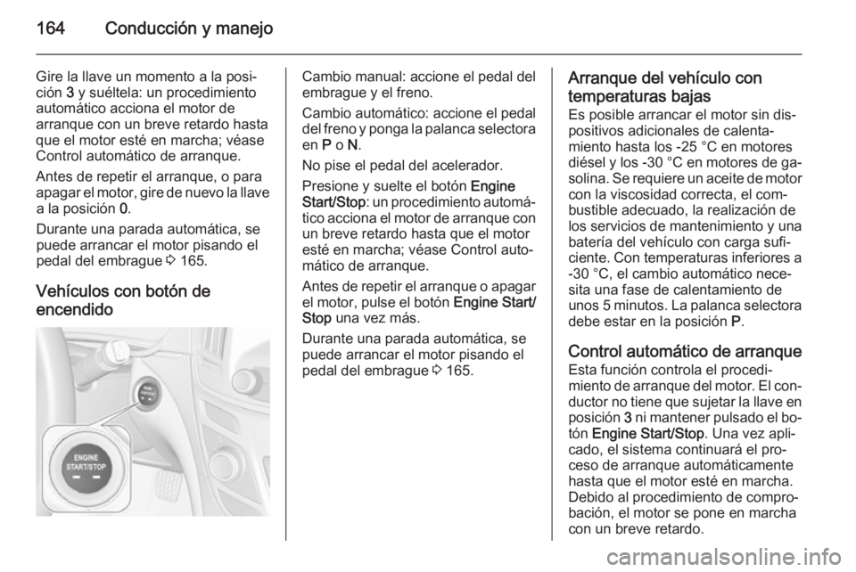 OPEL INSIGNIA 2014 Manual de Instrucciones (in Spanish) 164Conducción y manejo
Gire la llave un momento a la posi‐ción 3 y suéltela: un procedimiento
automático acciona el motor de
arranque con un breve retardo hasta
que el motor esté en marcha; v OPEL INSIGNIA 2014 Manual de Instrucciones (in Spanish) 164Conducción y manejo
Gire la llave un momento a la posi‐ción 3 y suéltela: un procedimiento
automático acciona el motor de
arranque con un breve retardo hasta
que el motor esté en marcha; v
