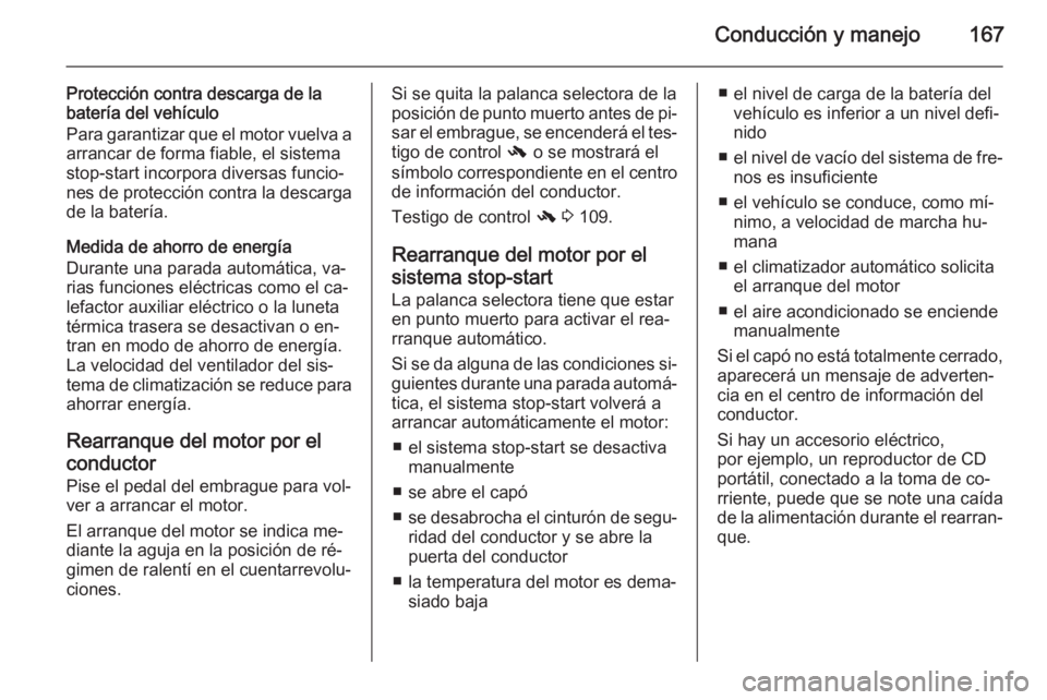 OPEL INSIGNIA 2014  Manual de Instrucciones (in Spanish) Conducción y manejo167
Protección contra descarga de la
batería del vehículo
Para garantizar que el motor vuelva a arrancar de forma fiable, el sistema
stop-start incorpora diversas funcio‐ nes 