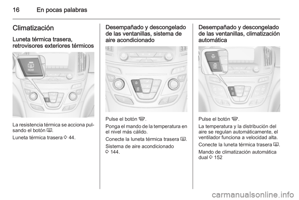 OPEL INSIGNIA 2014  Manual de Instrucciones (in Spanish) 16En pocas palabrasClimatización
Luneta térmica trasera,
retrovisores exteriores térmicos
La resistencia térmica se acciona pul‐
sando el botón  Ü.
Luneta térmica trasera  3 44.
Desempañado 