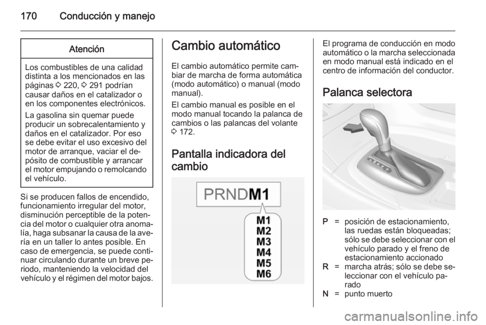 OPEL INSIGNIA 2014 Manual de Instrucciones (in Spanish) 170Conducción y manejoAtención
Los combustibles de una calidad
distinta a los mencionados en las páginas 3 220, 3 291 podrían
causar daños en el catalizador o
en los componentes electrónicos.
OPEL INSIGNIA 2014 Manual de Instrucciones (in Spanish) 170Conducción y manejoAtención
Los combustibles de una calidad
distinta a los mencionados en las páginas 3 220, 3 291 podrían
causar daños en el catalizador o
en los componentes electrónicos.