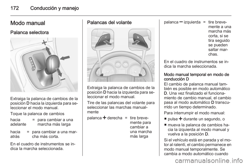 OPEL INSIGNIA 2014 Manual de Instrucciones (in Spanish) 172Conducción y manejoModo manual
Palanca selectora
Extraiga la palanca de cambios de la
posición D hacia la izquierda para se‐
leccionar el modo manual.
Toque la palanca de cambios
hacia
adelant OPEL INSIGNIA 2014 Manual de Instrucciones (in Spanish) 172Conducción y manejoModo manual
Palanca selectora
Extraiga la palanca de cambios de la
posición D hacia la izquierda para se‐
leccionar el modo manual.
Toque la palanca de cambios
hacia
adelant