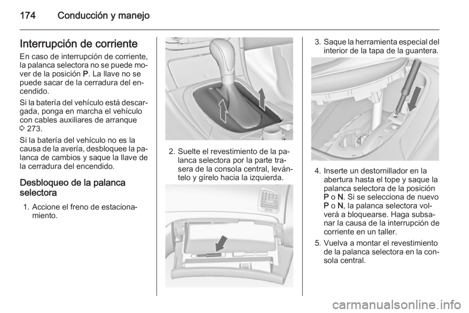 OPEL INSIGNIA 2014  Manual de Instrucciones (in Spanish) 174Conducción y manejoInterrupción de corriente
En caso de interrupción de corriente,
la palanca selectora no se puede mo‐
ver de la posición  P. La llave no se
puede sacar de la cerradura del e