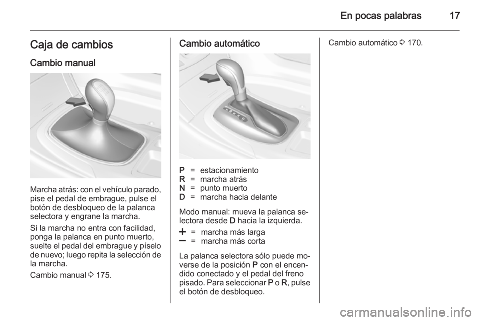 OPEL INSIGNIA 2014  Manual de Instrucciones (in Spanish) En pocas palabras17Caja de cambiosCambio manual
Marcha atrás: con el vehículo parado,pise el pedal de embrague, pulse el
botón de desbloqueo de la palanca
selectora y engrane la marcha.
Si la march