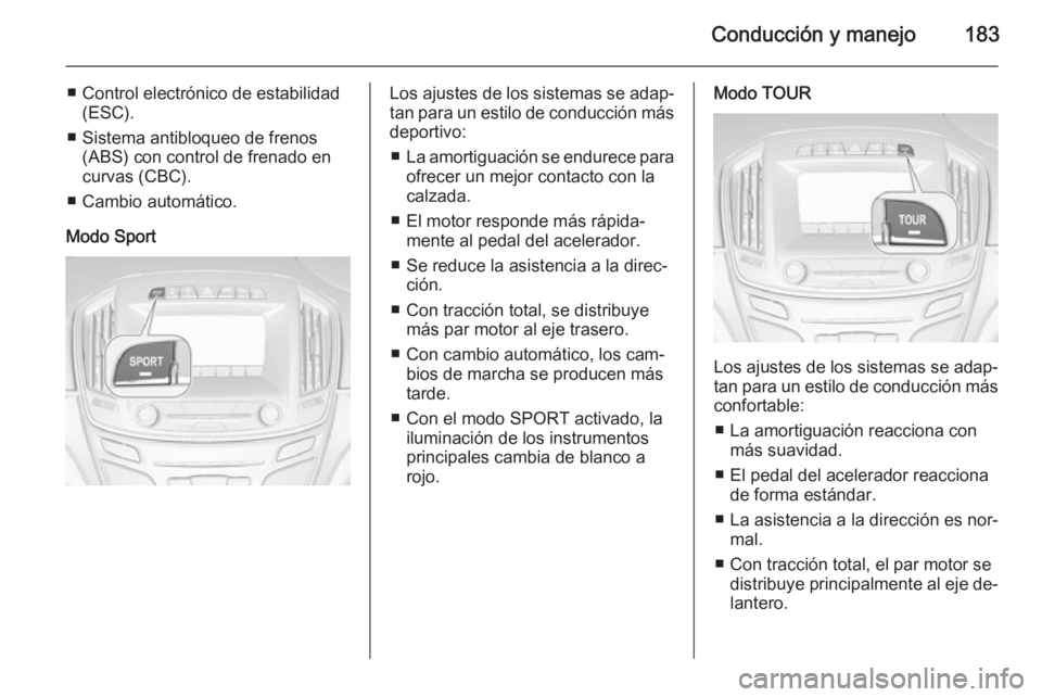 OPEL INSIGNIA 2014 Manual de Instrucciones (in Spanish) Conducción y manejo183
■ Control electrónico de estabilidad(ESC).
■ Sistema antibloqueo de frenos (ABS) con control de frenado encurvas (CBC).
■ Cambio automático.
Modo SportLos ajustes de lo OPEL INSIGNIA 2014 Manual de Instrucciones (in Spanish) Conducción y manejo183
■ Control electrónico de estabilidad(ESC).
■ Sistema antibloqueo de frenos (ABS) con control de frenado encurvas (CBC).
■ Cambio automático.
Modo SportLos ajustes de lo