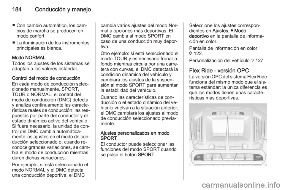 OPEL INSIGNIA 2014 Manual de Instrucciones (in Spanish) 184Conducción y manejo
■ Con cambio automático, los cam‐bios de marcha se producen en
modo confort.
■ La iluminación de los instrumentos principales es blanca.
Modo NORMAL
Todos los ajustes d OPEL INSIGNIA 2014 Manual de Instrucciones (in Spanish) 184Conducción y manejo
■ Con cambio automático, los cam‐bios de marcha se producen en
modo confort.
■ La iluminación de los instrumentos principales es blanca.
Modo NORMAL
Todos los ajustes d