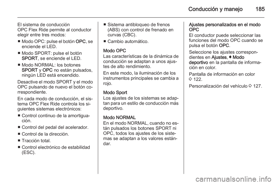 OPEL INSIGNIA 2014 Manual de Instrucciones (in Spanish) Conducción y manejo185
El sistema de conducción
OPC Flex Ride permite al conductor
elegir entre tres modos:
■ Modo OPC: pulse el botón OPC, se
enciende el LED.
■ Modo SPORT: pulse el botón S OPEL INSIGNIA 2014 Manual de Instrucciones (in Spanish) Conducción y manejo185
El sistema de conducción
OPC Flex Ride permite al conductor
elegir entre tres modos:
■ Modo OPC: pulse el botón OPC, se
enciende el LED.
■ Modo SPORT: pulse el botón S