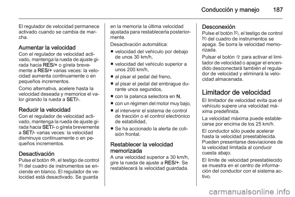 OPEL INSIGNIA 2014 Manual de Instrucciones (in Spanish) Conducción y manejo187
El regulador de velocidad permanece
activado cuando se cambia de mar‐
cha.
Aumentar la velocidad
Con el regulador de velocidad acti‐
vado, mantenga la rueda de ajuste gi‐ OPEL INSIGNIA 2014 Manual de Instrucciones (in Spanish) Conducción y manejo187
El regulador de velocidad permanece
activado cuando se cambia de mar‐
cha.
Aumentar la velocidad
Con el regulador de velocidad acti‐
vado, mantenga la rueda de ajuste gi‐