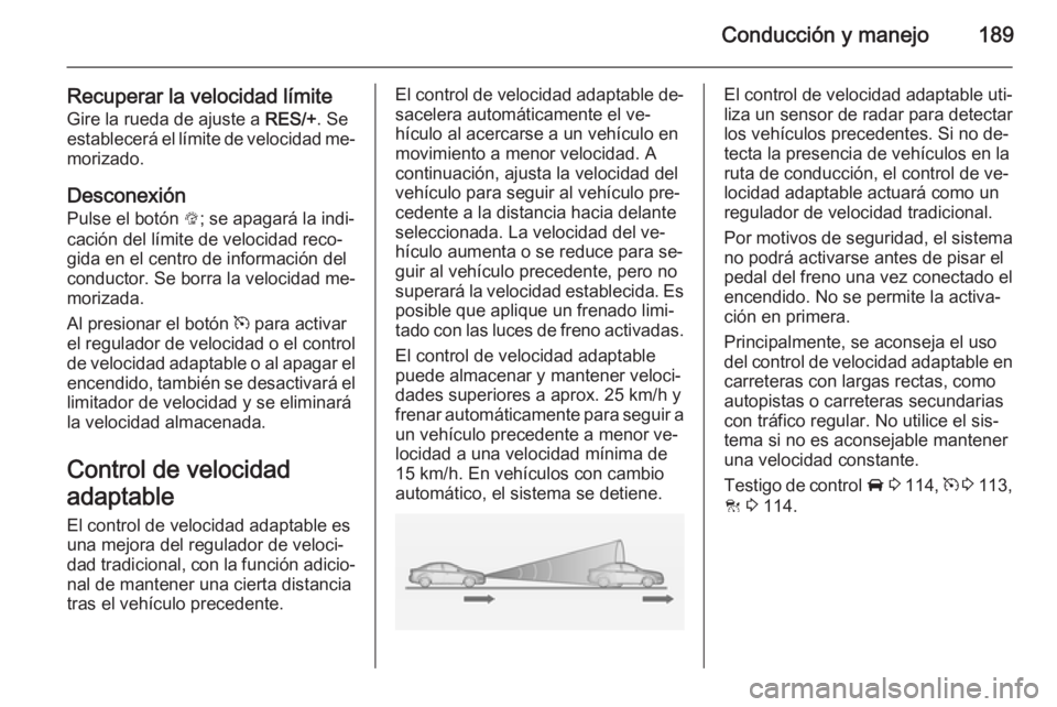 OPEL INSIGNIA 2014 Manual de Instrucciones (in Spanish) Conducción y manejo189
Recuperar la velocidad límiteGire la rueda de ajuste a RES/+. Se
establecerá el límite de velocidad me‐
morizado.
Desconexión Pulse el botón L; se apagará la indi‐
OPEL INSIGNIA 2014 Manual de Instrucciones (in Spanish) Conducción y manejo189
Recuperar la velocidad límiteGire la rueda de ajuste a RES/+. Se
establecerá el límite de velocidad me‐
morizado.
Desconexión Pulse el botón L; se apagará la indi‐