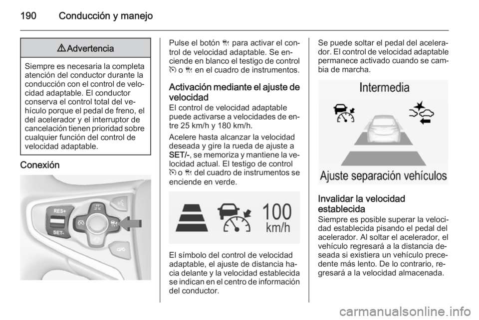 OPEL INSIGNIA 2014 Manual de Instrucciones (in Spanish) 190Conducción y manejo9Advertencia
Siempre es necesaria la completa
atención del conductor durante laconducción con el control de velo‐
cidad adaptable. El conductor
conserva el control total del OPEL INSIGNIA 2014 Manual de Instrucciones (in Spanish) 190Conducción y manejo9Advertencia
Siempre es necesaria la completa
atención del conductor durante laconducción con el control de velo‐
cidad adaptable. El conductor
conserva el control total del