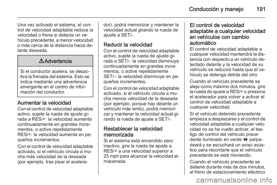 OPEL INSIGNIA 2014 Manual de Instrucciones (in Spanish) Conducción y manejo191
Una vez activado el sistema, el con‐
trol de velocidad adaptable reduce la
velocidad o frena si detecta un ve‐ hículo precedente, a menor velocidad
o más cerca de la dist OPEL INSIGNIA 2014 Manual de Instrucciones (in Spanish) Conducción y manejo191
Una vez activado el sistema, el con‐
trol de velocidad adaptable reduce la
velocidad o frena si detecta un ve‐ hículo precedente, a menor velocidad
o más cerca de la dist