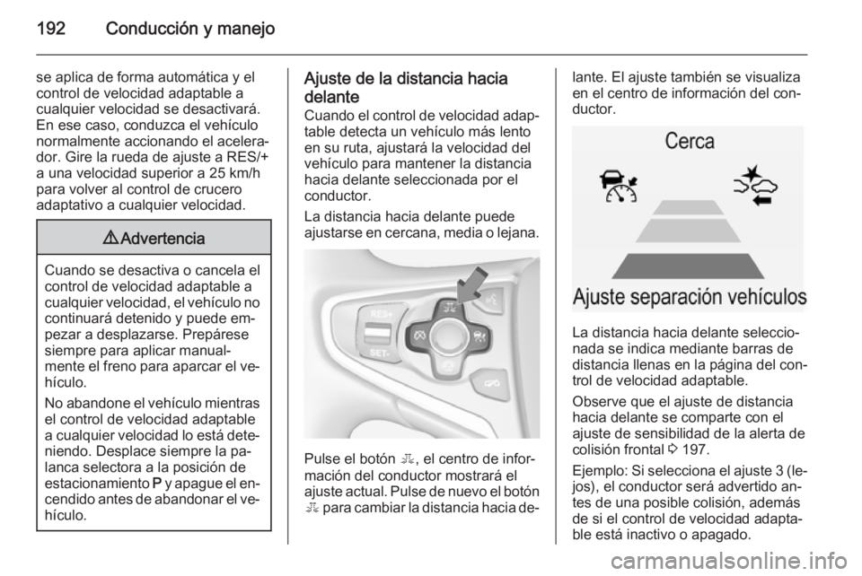 OPEL INSIGNIA 2014 Manual de Instrucciones (in Spanish) 192Conducción y manejo
se aplica de forma automática y elcontrol de velocidad adaptable a
cualquier velocidad se desactivará.
En ese caso, conduzca el vehículo
normalmente accionando el acelera‐ OPEL INSIGNIA 2014 Manual de Instrucciones (in Spanish) 192Conducción y manejo
se aplica de forma automática y elcontrol de velocidad adaptable a
cualquier velocidad se desactivará.
En ese caso, conduzca el vehículo
normalmente accionando el acelera‐