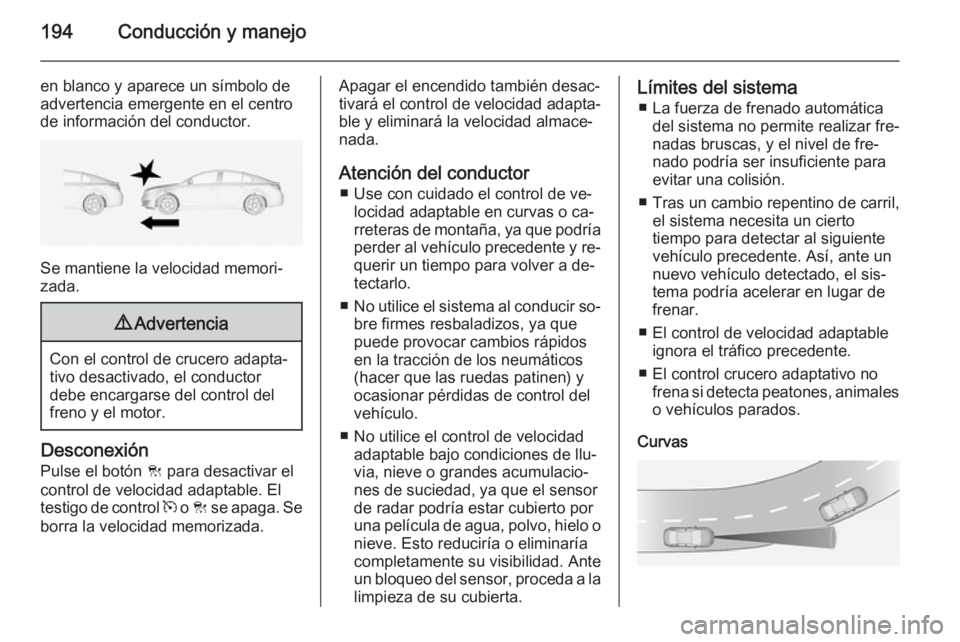 OPEL INSIGNIA 2014 Manual de Instrucciones (in Spanish) 194Conducción y manejo
en blanco y aparece un símbolo deadvertencia emergente en el centrode información del conductor.
Se mantiene la velocidad memori‐
zada.
9 Advertencia
Con el control de cruc OPEL INSIGNIA 2014 Manual de Instrucciones (in Spanish) 194Conducción y manejo
en blanco y aparece un símbolo deadvertencia emergente en el centrode información del conductor.
Se mantiene la velocidad memori‐
zada.
9 Advertencia
Con el control de cruc