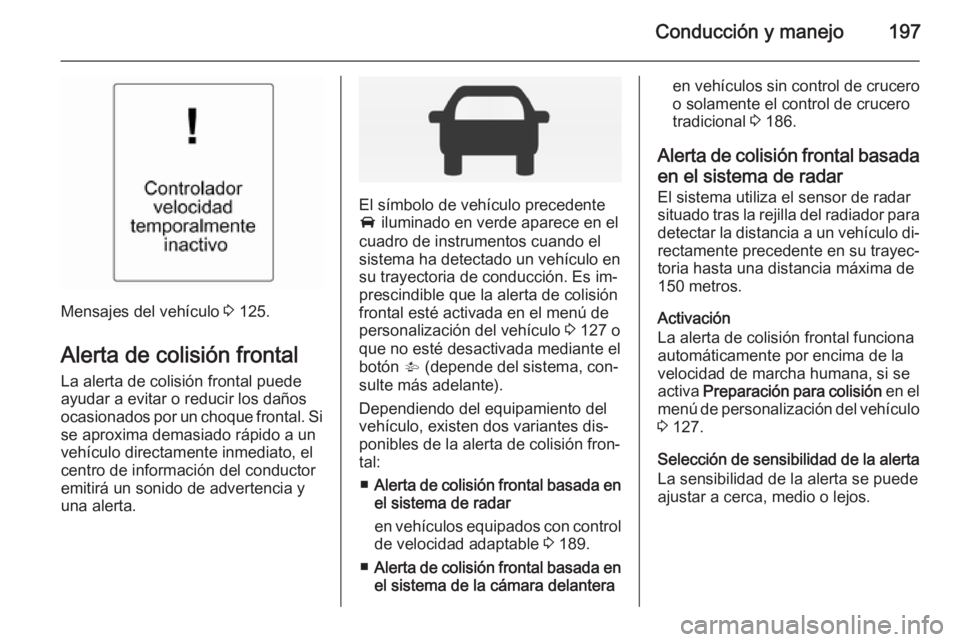 OPEL INSIGNIA 2014 Manual de Instrucciones (in Spanish) Conducción y manejo197
Mensajes del vehículo 3 125.
Alerta de colisión frontal La alerta de colisión frontal puede
ayudar a evitar o reducir los daños
ocasionados por un choque frontal. Si
se apr OPEL INSIGNIA 2014 Manual de Instrucciones (in Spanish) Conducción y manejo197
Mensajes del vehículo 3 125.
Alerta de colisión frontal La alerta de colisión frontal puede
ayudar a evitar o reducir los daños
ocasionados por un choque frontal. Si
se apr