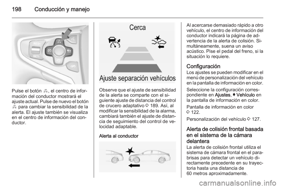 OPEL INSIGNIA 2014  Manual de Instrucciones (in Spanish) 198Conducción y manejo
Pulse el botón E, el centro de infor‐
mación del conductor mostrará el
ajuste actual. Pulse de nuevo el botón E  para cambiar la sensibilidad de la
alerta. El ajuste tamb