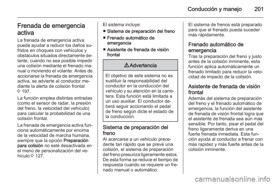 OPEL INSIGNIA 2014  Manual de Instrucciones (in Spanish) Conducción y manejo201Frenada de emergencia
activa
La frenada de emergencia activa
puede ayudar a reducir los daños su‐ fridos en choques con vehículos y
obstáculos situados directamente de‐
l