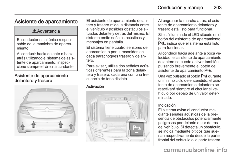 OPEL INSIGNIA 2014 Manual de Instrucciones (in Spanish) Conducción y manejo203Asistente de aparcamiento9Advertencia
El conductor es el único respon‐
sable de la maniobra de aparca‐
miento.
Al conducir hacia delante o hacia
atrás utilizando el sistem OPEL INSIGNIA 2014 Manual de Instrucciones (in Spanish) Conducción y manejo203Asistente de aparcamiento9Advertencia
El conductor es el único respon‐
sable de la maniobra de aparca‐
miento.
Al conducir hacia delante o hacia
atrás utilizando el sistem