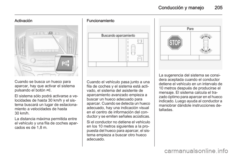 OPEL INSIGNIA 2014 Manual de Instrucciones (in Spanish) Conducción y manejo205
Activación
Cuando se busca un hueco para
aparcar, hay que activar el sistema
pulsando el botón (.
El sistema sólo podrá activarse a ve‐
locidades de hasta 30 km/h y el s OPEL INSIGNIA 2014 Manual de Instrucciones (in Spanish) Conducción y manejo205
Activación
Cuando se busca un hueco para
aparcar, hay que activar el sistema
pulsando el botón (.
El sistema sólo podrá activarse a ve‐
locidades de hasta 30 km/h y el s