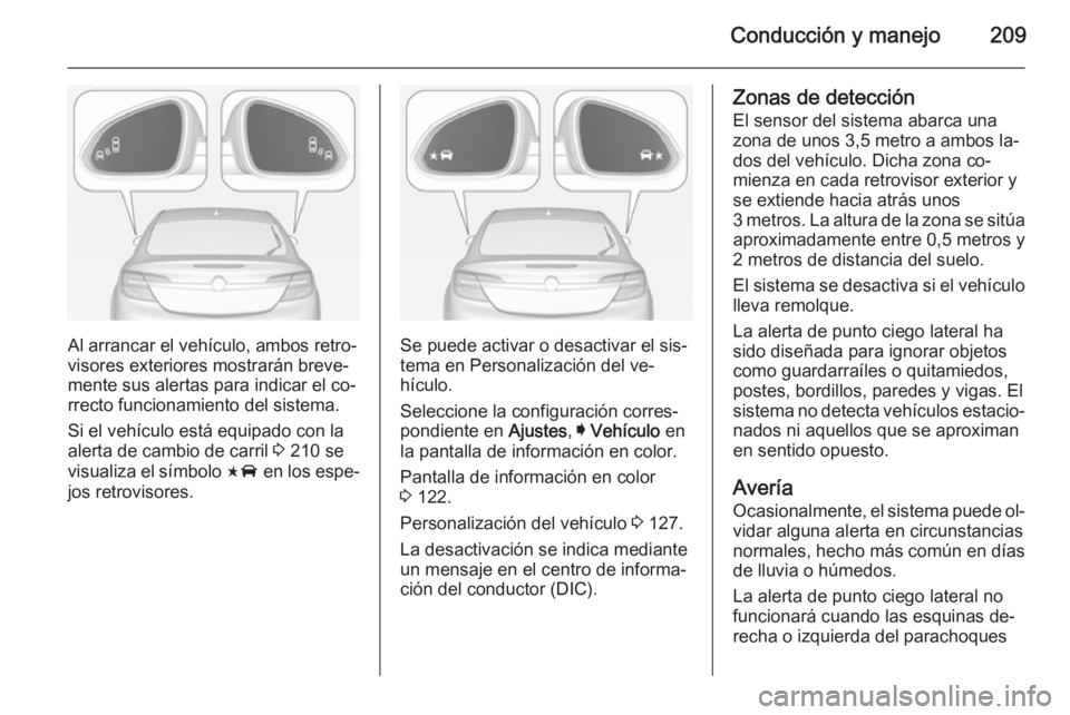 OPEL INSIGNIA 2014 Manual de Instrucciones (in Spanish) Conducción y manejo209
Al arrancar el vehículo, ambos retro‐
visores exteriores mostrarán breve‐
mente sus alertas para indicar el co‐
rrecto funcionamiento del sistema.
Si el vehículo está OPEL INSIGNIA 2014 Manual de Instrucciones (in Spanish) Conducción y manejo209
Al arrancar el vehículo, ambos retro‐
visores exteriores mostrarán breve‐
mente sus alertas para indicar el co‐
rrecto funcionamiento del sistema.
Si el vehículo está