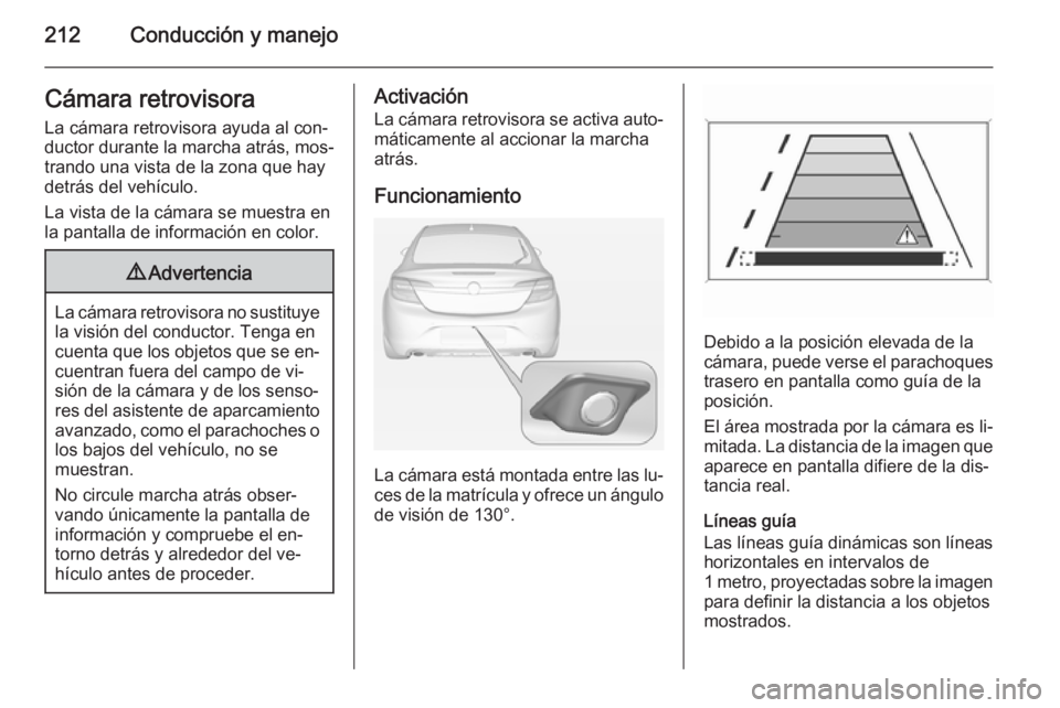 OPEL INSIGNIA 2014 Manual de Instrucciones (in Spanish) 212Conducción y manejoCámara retrovisora
La cámara retrovisora ayuda al con‐
ductor durante la marcha atrás, mos‐
trando una vista de la zona que hay
detrás del vehículo.
La vista de la cám OPEL INSIGNIA 2014 Manual de Instrucciones (in Spanish) 212Conducción y manejoCámara retrovisora
La cámara retrovisora ayuda al con‐
ductor durante la marcha atrás, mos‐
trando una vista de la zona que hay
detrás del vehículo.
La vista de la cám