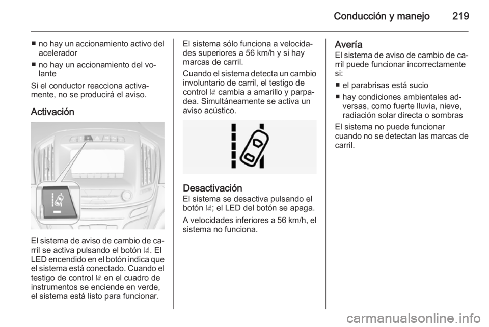 OPEL INSIGNIA 2014 Manual de Instrucciones (in Spanish) Conducción y manejo219
■no hay un accionamiento activo del
acelerador
■ no hay un accionamiento del vo‐ lante
Si el conductor reacciona activa‐
mente, no se producirá el aviso.
Activación
E OPEL INSIGNIA 2014 Manual de Instrucciones (in Spanish) Conducción y manejo219
■no hay un accionamiento activo del
acelerador
■ no hay un accionamiento del vo‐ lante
Si el conductor reacciona activa‐
mente, no se producirá el aviso.
Activación
E
