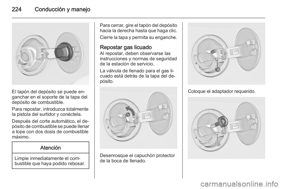 OPEL INSIGNIA 2014 Manual de Instrucciones (in Spanish) 224Conducción y manejo
El tapón del depósito se puede en‐
ganchar en el soporte de la tapa del
depósito de combustible.
Para repostar, introduzca totalmente
la pistola del surtidor y conéctela. OPEL INSIGNIA 2014 Manual de Instrucciones (in Spanish) 224Conducción y manejo
El tapón del depósito se puede en‐
ganchar en el soporte de la tapa del
depósito de combustible.
Para repostar, introduzca totalmente
la pistola del surtidor y conéctela.