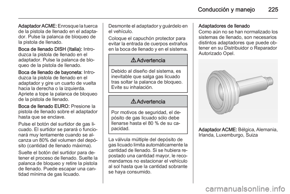 OPEL INSIGNIA 2014 Manual de Instrucciones (in Spanish) Conducción y manejo225
Adaptador ACME: Enrosque la tuerca
de la pistola de llenado en el adapta‐
dor. Pulse la palanca de bloqueo de
la pistola de llenado.
Boca de llenado DISH (Italia): Intro‐
OPEL INSIGNIA 2014 Manual de Instrucciones (in Spanish) Conducción y manejo225
Adaptador ACME: Enrosque la tuerca
de la pistola de llenado en el adapta‐
dor. Pulse la palanca de bloqueo de
la pistola de llenado.
Boca de llenado DISH (Italia): Intro‐