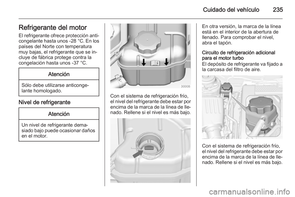 OPEL INSIGNIA 2014 Manual de Instrucciones (in Spanish) Cuidado del vehículo235Refrigerante del motor
El refrigerante ofrece protección anti‐ congelante hasta unos -28 °C. En los
países del Norte con temperatura
muy bajas, el refrigerante que se in OPEL INSIGNIA 2014 Manual de Instrucciones (in Spanish) Cuidado del vehículo235Refrigerante del motor
El refrigerante ofrece protección anti‐ congelante hasta unos -28 °C. En los
países del Norte con temperatura
muy bajas, el refrigerante que se in