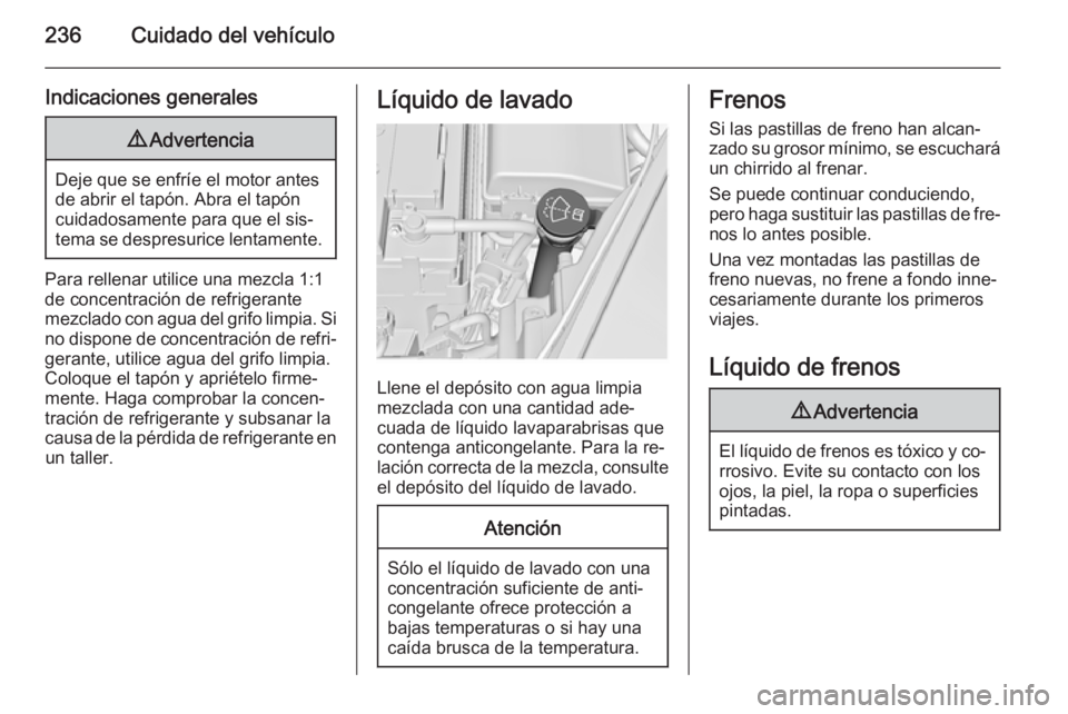 OPEL INSIGNIA 2014 Manual de Instrucciones (in Spanish) 236Cuidado del vehículo
Indicaciones generales9Advertencia
Deje que se enfríe el motor antes
de abrir el tapón. Abra el tapón cuidadosamente para que el sis‐tema se despresurice lentamente.
Para OPEL INSIGNIA 2014 Manual de Instrucciones (in Spanish) 236Cuidado del vehículo
Indicaciones generales9Advertencia
Deje que se enfríe el motor antes
de abrir el tapón. Abra el tapón cuidadosamente para que el sis‐tema se despresurice lentamente.
Para