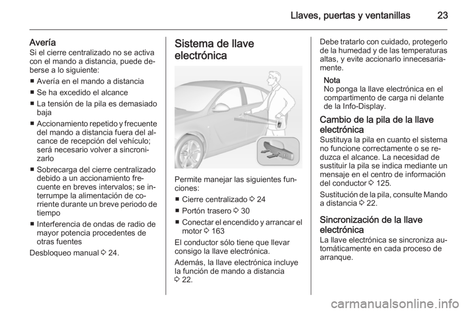 OPEL INSIGNIA 2014  Manual de Instrucciones (in Spanish) Llaves, puertas y ventanillas23
AveríaSi el cierre centralizado no se activa
con el mando a distancia, puede de‐
berse a lo siguiente:
■ Avería en el mando a distancia
■ Se ha excedido el alca