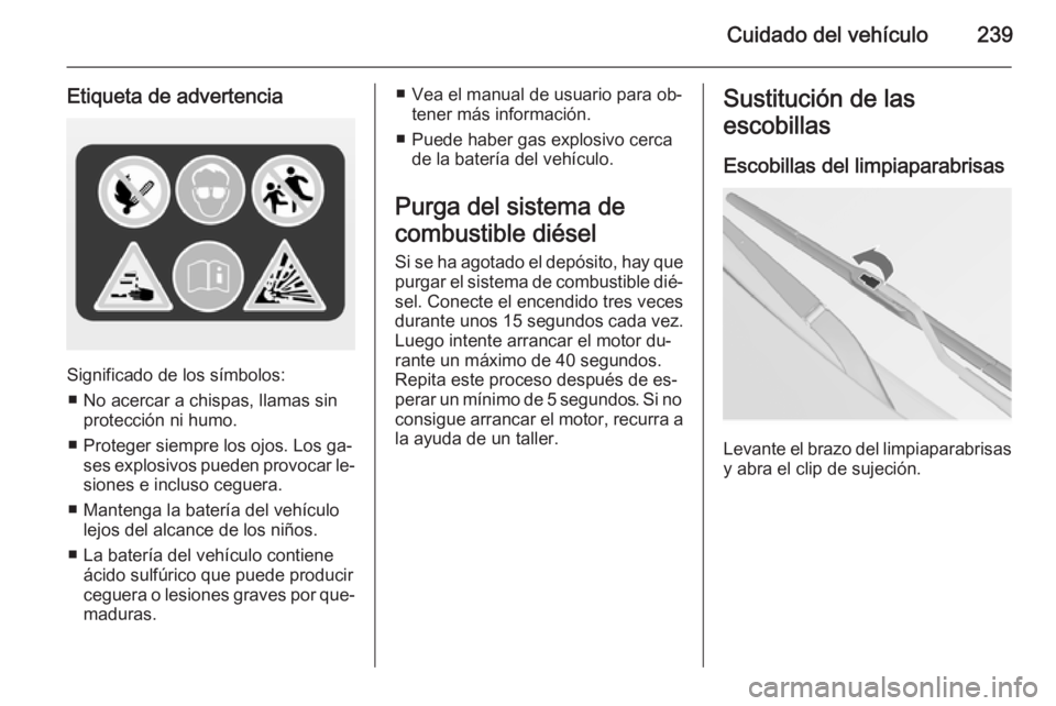 OPEL INSIGNIA 2014 Manual de Instrucciones (in Spanish) Cuidado del vehículo239
Etiqueta de advertencia
Significado de los símbolos:■ No acercar a chispas, llamas sin protección ni humo.
■ Proteger siempre los ojos. Los ga‐ ses explosivos pueden p OPEL INSIGNIA 2014 Manual de Instrucciones (in Spanish) Cuidado del vehículo239
Etiqueta de advertencia
Significado de los símbolos:■ No acercar a chispas, llamas sin protección ni humo.
■ Proteger siempre los ojos. Los ga‐ ses explosivos pueden p