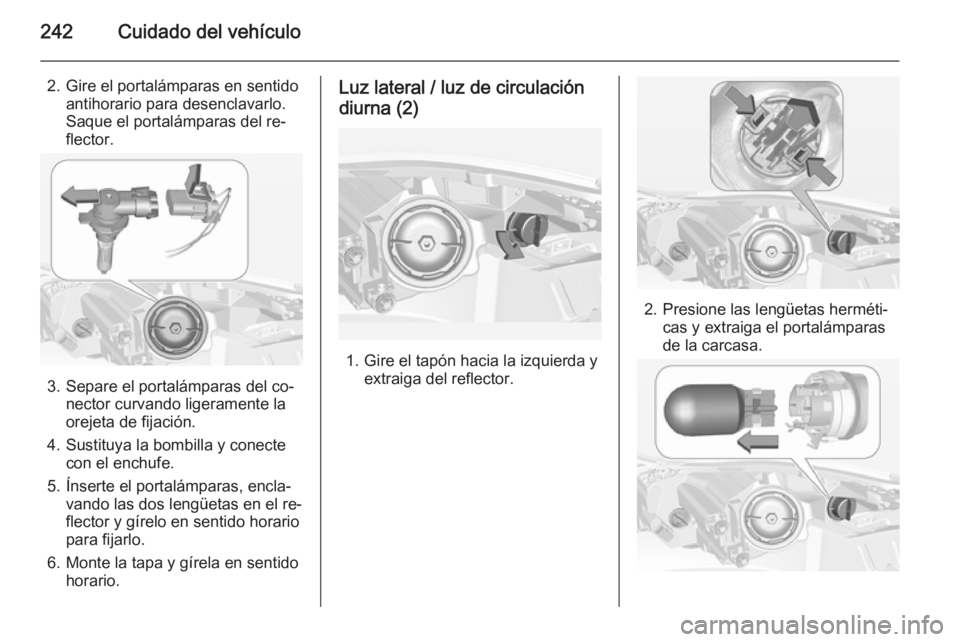 OPEL INSIGNIA 2014 Manual de Instrucciones (in Spanish) 242Cuidado del vehículo
2. Gire el portalámparas en sentidoantihorario para desenclavarlo.
Saque el portalámparas del re‐
flector.
3. Separe el portalámparas del co‐ nector curvando ligerament OPEL INSIGNIA 2014 Manual de Instrucciones (in Spanish) 242Cuidado del vehículo
2. Gire el portalámparas en sentidoantihorario para desenclavarlo.
Saque el portalámparas del re‐
flector.
3. Separe el portalámparas del co‐ nector curvando ligerament